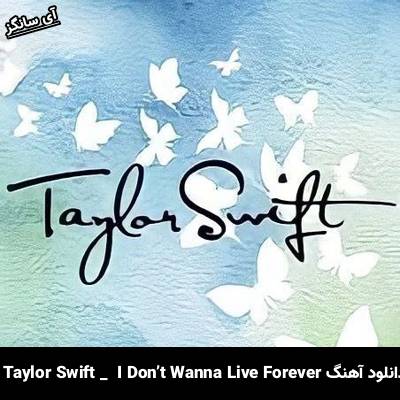 دانلود آهنگ I Don’t Wanna Live Forever Taylor Swift 